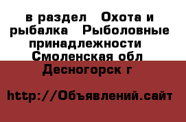  в раздел : Охота и рыбалка » Рыболовные принадлежности . Смоленская обл.,Десногорск г.